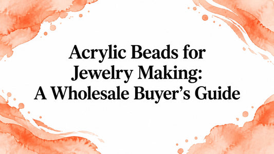 Acrylic Beads for Jewelry Making: A Wholesale Buyer's Guide