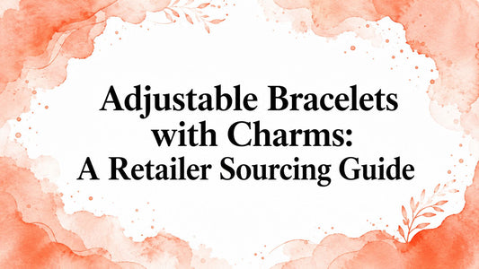 Adjustable Bracelets with Charms: A Retailer Sourcing Guide