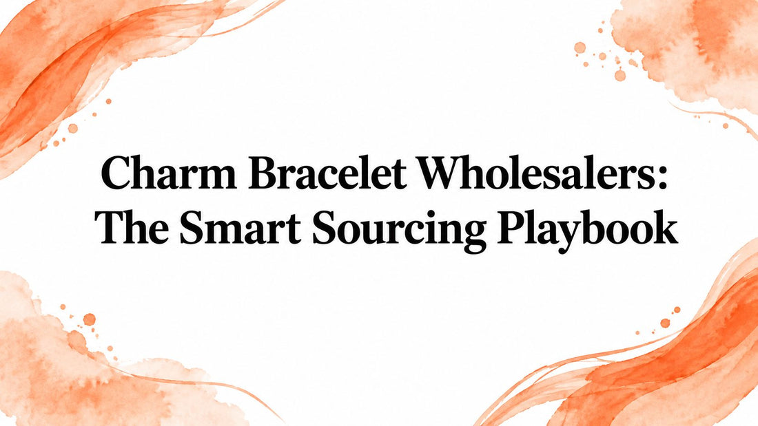 Charm Bracelet Wholesalers: The Smart Sourcing Playbook