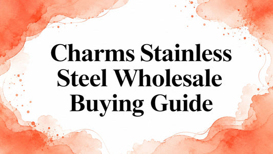 Charms Stainless Steel Wholesale Buying Guide