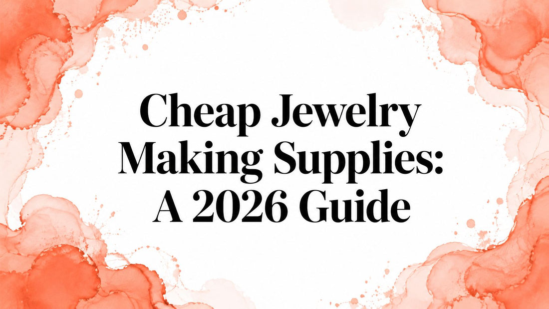 Cheap Jewelry Making Supplies: A 2026 Guide