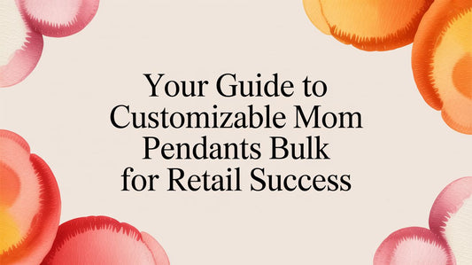 Your Retailer's Guide to Sourcing Customizable Mom Pendants in Bulk