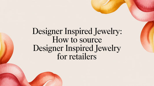 Designer Inspired Jewelry: Sourcing High-Quality, Affordable Pieces for Your Business