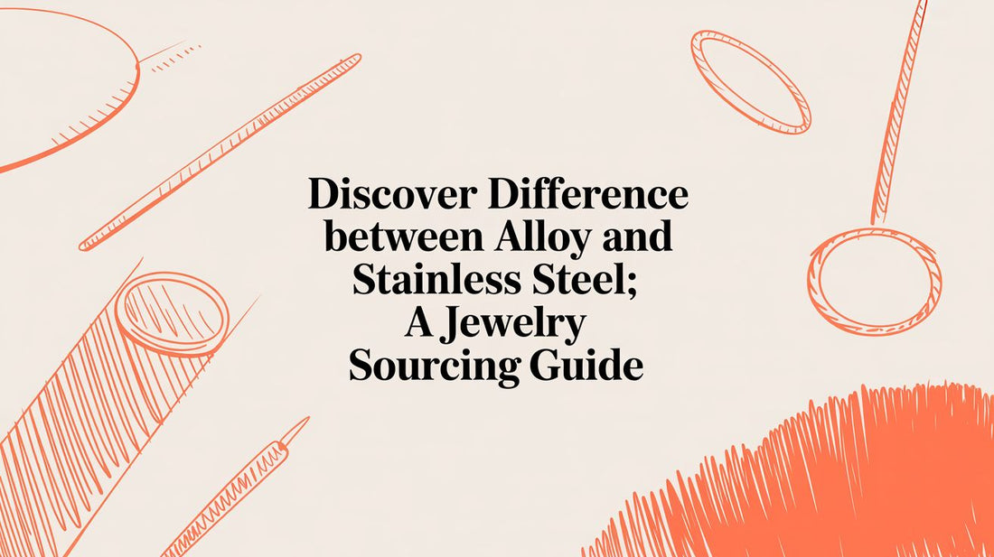 A Business Owner's Guide: Sourcing Alloy vs. Stainless Steel Jewelry