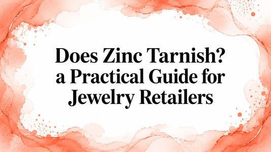 Does Zinc Tarnish? a Practical Guide for Jewelry Retailers