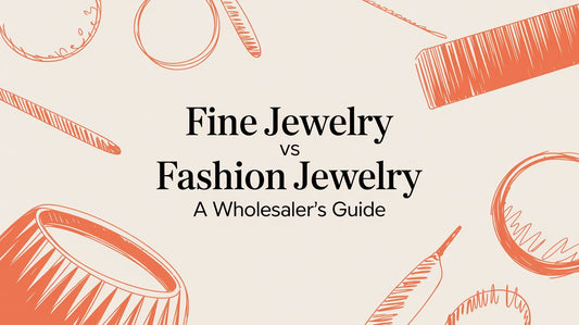 Fine Jewelry vs Fashion Jewelry: A Sourcing Guide for Your Business