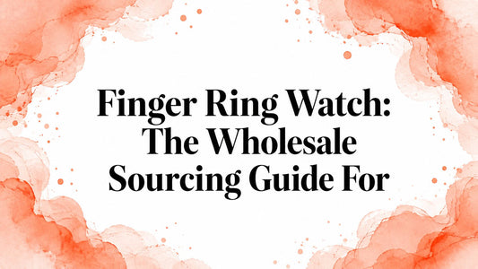 Finger Ring Watch: The Wholesale Sourcing Guide For