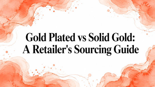 Gold Plated vs Solid Gold: A Retailer's Sourcing Guide