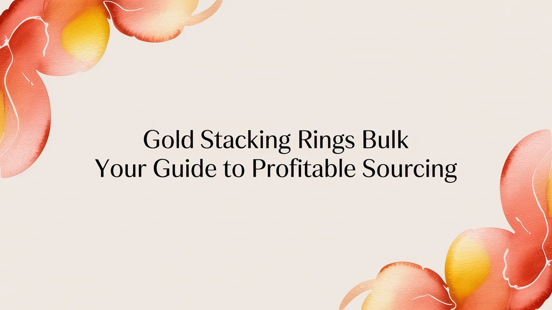 Gold Stacking Rings Bulk: A Retailer's Guide to Profitable Mother's Day Sourcing