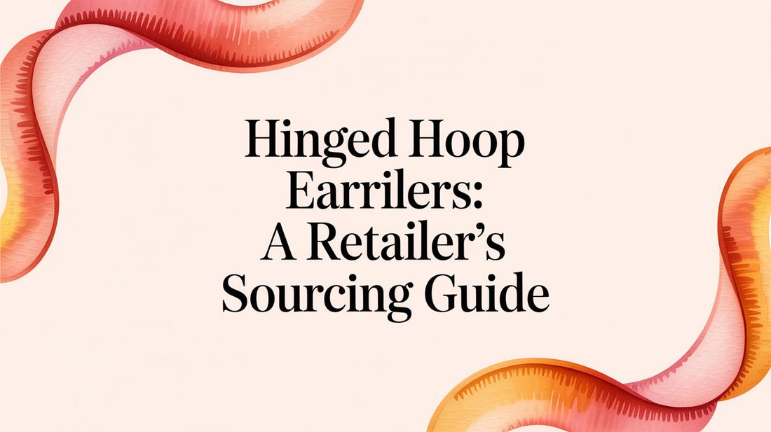 Hinged Hoop Earrings: A Retailer's Sourcing Guide