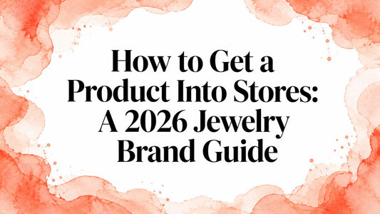 How to Get a Product Into Stores: A 2026 Jewelry Brand Guide