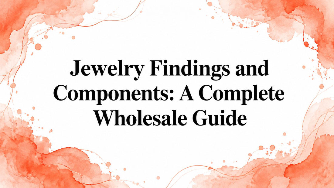 Jewelry Findings and Components: A Complete Wholesale Guide