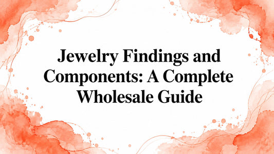 Jewelry Findings and Components: A Complete Wholesale Guide