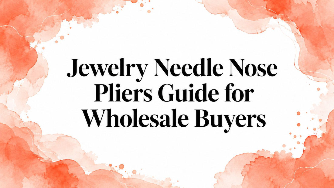 Jewelry Needle Nose Pliers Guide for Wholesale Buyers