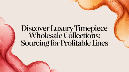 Discover luxury timepiece wholesale collections: Sourcing for Profitable Lines