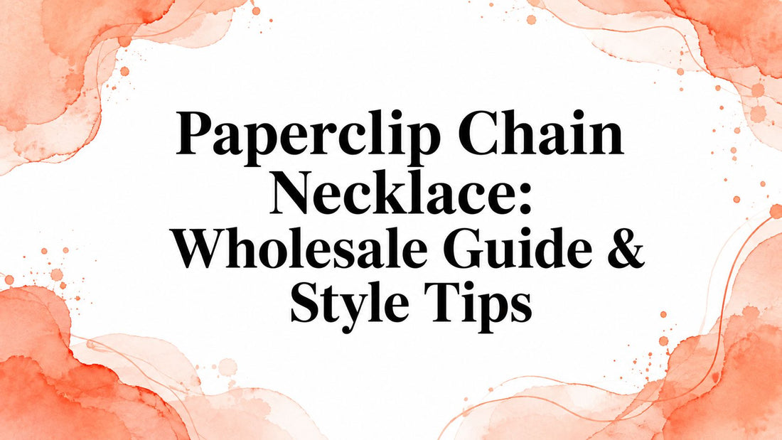 Paperclip Chain Necklace: Wholesale Guide & Style Tips