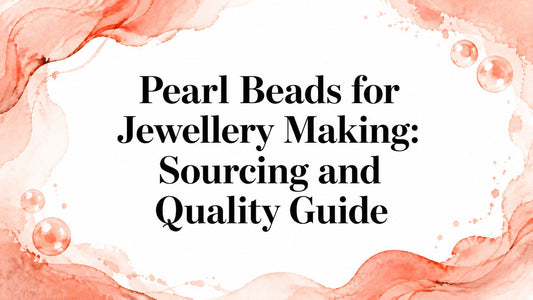 Pearl Beads for Jewellery Making: Sourcing and Quality Guide