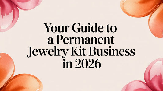 Your Guide to a Permanent Jewelry Kit Business in 2026