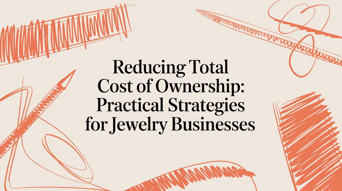 Reducing Total Cost of Ownership: A Guide for Jewelry & Accessory Businesses