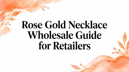 Rose Gold Necklace Wholesale Guide for Retailers