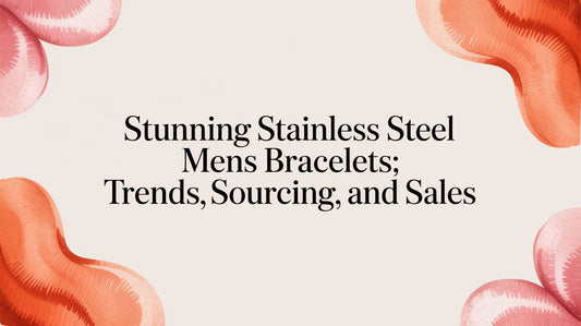 A Retailer's Guide to Sourcing Stainless Steel Men's Bracelets for Father's Day