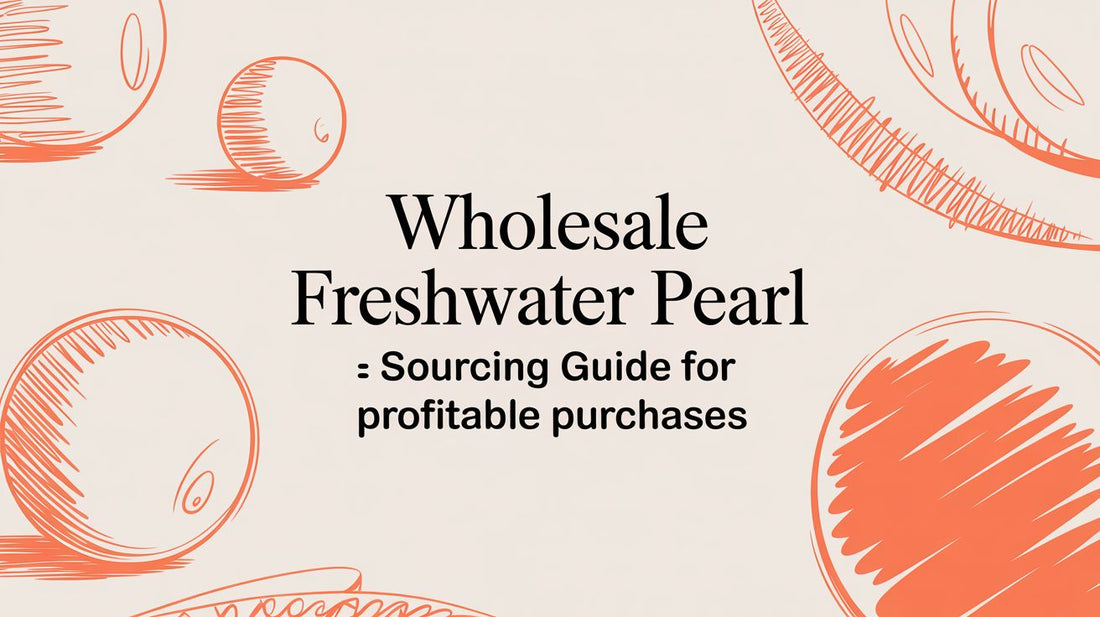 Wholesale Freshwater Pearl: Sourcing Guide for High-Quality, Affordable Jewelry