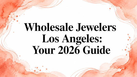 Wholesale Jewelers Los Angeles: Your 2026 Guide