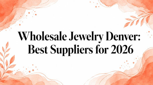 Wholesale Jewelry Denver: Best Suppliers for 2026