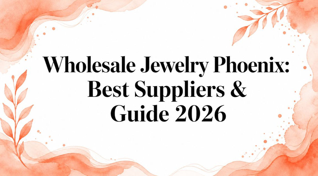 Wholesale Jewelry Phoenix: Best Suppliers & Guide 2026