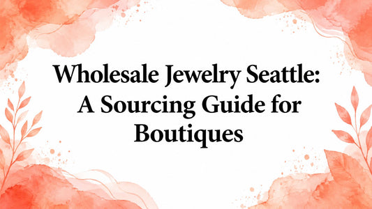 Wholesale Jewelry Seattle: A Sourcing Guide for Boutiques