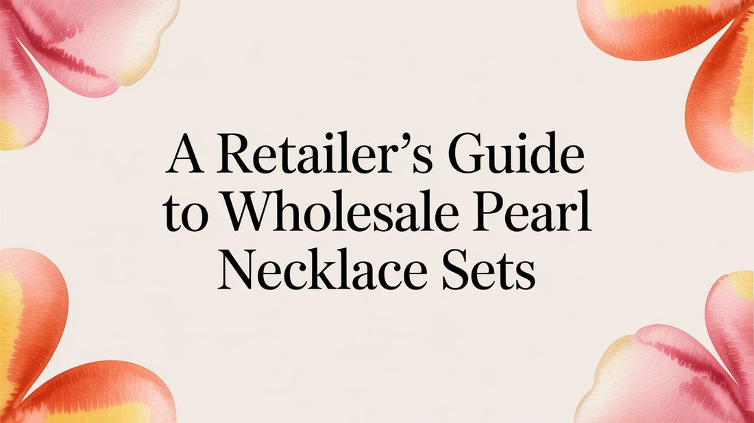 A Retailer's Guide to Wholesale Pearl Necklace Sets: Maximize Your Profits