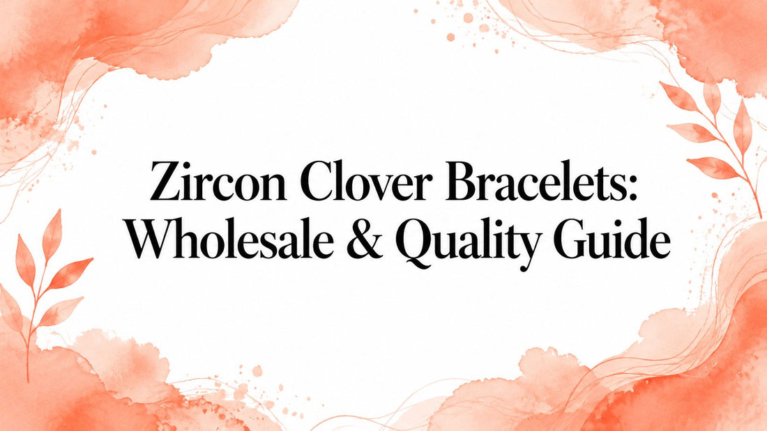 Zircon Clover Bracelets: Wholesale & Quality Guide