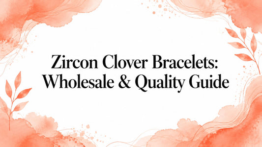 Zircon Clover Bracelets: Wholesale & Quality Guide